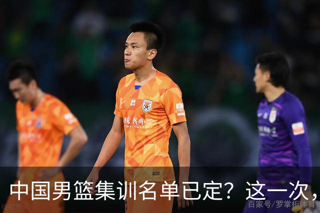 中国男篮集训名单已定？这一次，郭士强为世界杯一搏，12 人会有谁