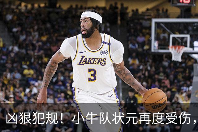 凶狠犯规！小牛队状元再度受伤，直接退赛！