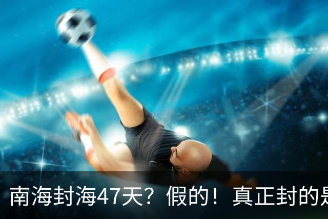 南海封海47天？假的！真正封的是黄海，一封就是47天