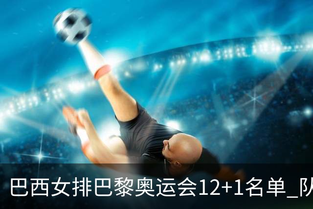 巴西女排巴黎奥运会12+1名单 队长加比领衔出战