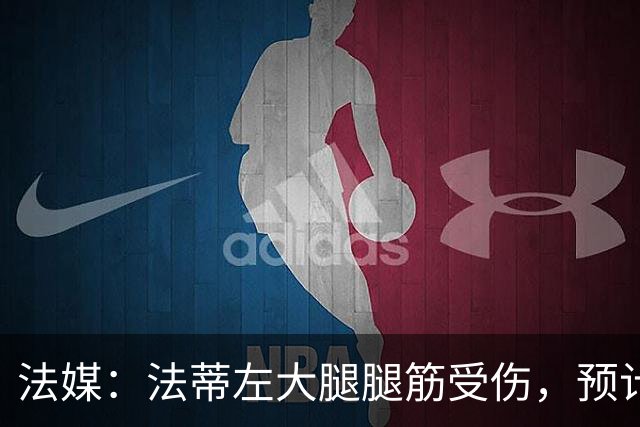 法媒：法蒂左大腿腿筋受伤，预计缺阵六周