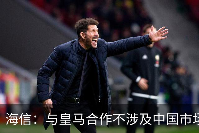 海信：与皇马合作不涉及中国市场，事件发生后，公司已第一时间向皇马高层进行谴责，严肃表达我方立场；媒体：皇马装聋作哑，休想蒙混过关