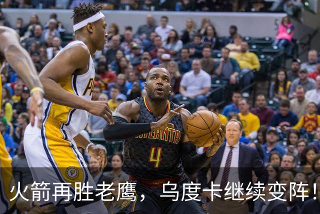 火箭再胜老鹰，乌度卡继续变阵！主控回归，谢泼德重回2阵，饼皇升任第2中锋